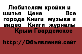 Любителям кройки и шитья › Цена ­ 2 500 - Все города Книги, музыка и видео » Книги, журналы   . Крым,Гвардейское